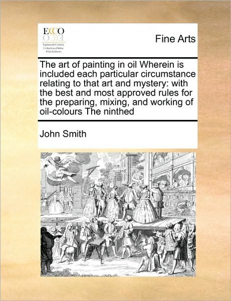Cover for John Smith · The Art of Painting in Oil Wherein is Included Each Particular Circumstance Relating to That Art and Mystery: with the Best and Most Approved Rules for Th (Pocketbok) (2010)