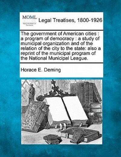 Cover for Horace E Deming · The Government of American Cities: a Program of Democracy: a Study of Municipal Organization and of the Relation of the City to the State: Also a Reprint (Paperback Book) (2010)