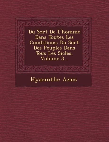 Cover for Hyacinthe Azais · Du Sort De L'homme Dans Toutes Les Conditions: Du Sort Des Peuples Dans Tous Les Si Cles, Volume 3... (Pocketbok) (2012)