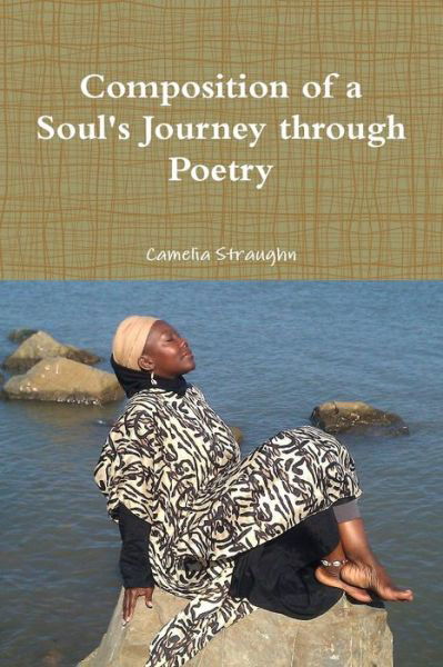 Composition of a Soul's Journey Through Poetry - Camelia Straughn - Books - lulu.com - 9781312464698 - August 26, 2014