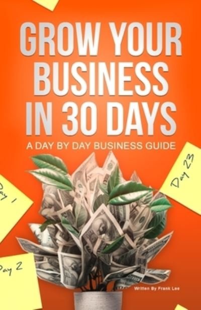 Grow Your Business in 30 Days - Frank Lee - Books - Lulu Press, Inc. - 9781312703698 - April 5, 2023