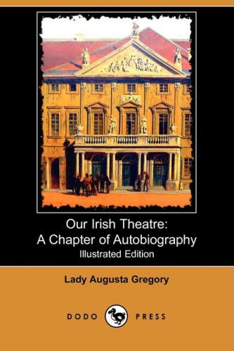 Cover for Lady Augusta Gregory · Our Irish Theatre: a Chapter of Autobiography (Illustrated Edition) (Dodo Press) (Paperback Book) [Illustrated edition] (2008)