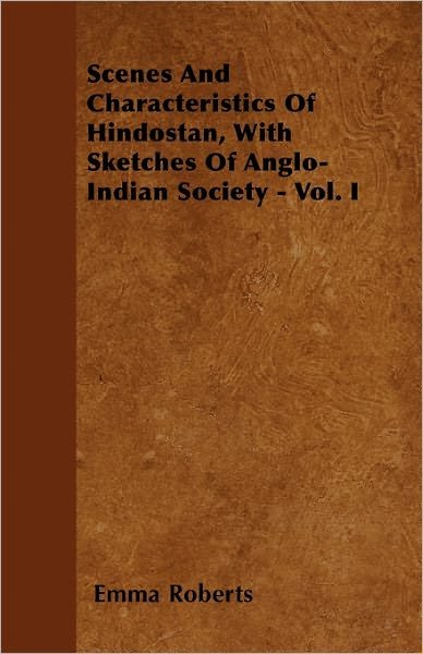Scenes and Characteristics of Hindostan, with Sketches of Anglo-indian Society - Vol. I - Emma Roberts - Livres - Ballou Press - 9781446057698 - 27 avril 2011