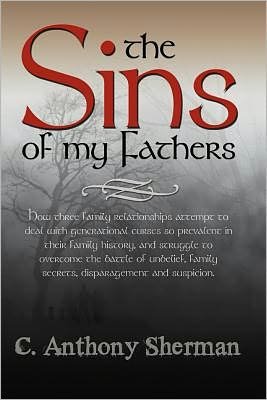 Cover for C Anthony Sherman · The Sins of My Fathers: How Three Family Relationships Attempt to Deal with Generational Curses So Prevalent in Their Family History, and Stru (Paperback Bog) (2011)