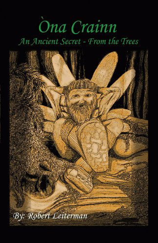 Óna Crainn: an Ancient Secret - from the Trees - Robert Leiterman - Books - iUniverse - 9781469744698 - February 15, 2012