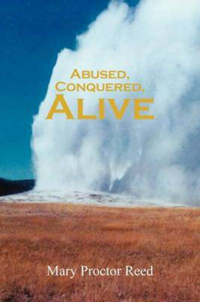 Abused, Conquered, Alive - Mary Proctor Reed - Libros - iUniverse - 9781475952698 - 8 de octubre de 2012