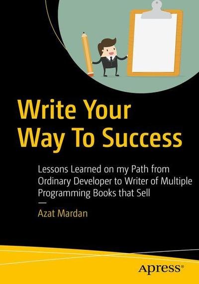 Cover for Azat Mardan · Write Your Way To Success: Lessons Learned on my Path from Ordinary Developer to Author of Programming Books That Sell (Paperback Book) [1st edition] (2018)