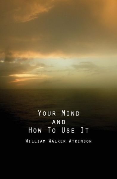 Cover for William Walker Atkinson · Your Mind and How to Use It: a Manual of Practical Psychology (Paperback Bog) (2013)