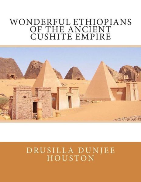 Wonderful Ethiopians of the Ancient Cushite Empire - Drusilla Dunjee Houston - Books - Createspace - 9781492849698 - September 29, 2013