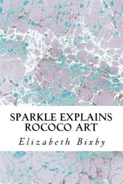 Cover for Elizabeth a Bixby · Sparkle Explains Rococo Art (Paperback Book) (2013)