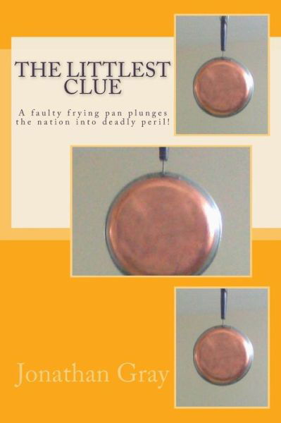 Cover for Jonathan Gray · The Littlest Clue: a Faulty Frying Pan Plunges the Nation into Deadly Peril! (Paperback Bog) (2013)