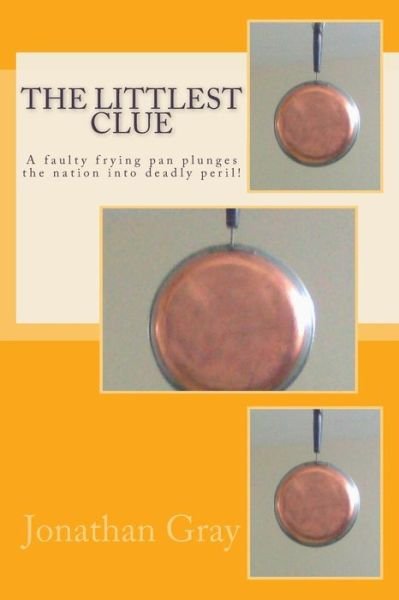 Cover for Jonathan Gray · The Littlest Clue: a Faulty Frying Pan Plunges the Nation into Deadly Peril! (Paperback Book) (2013)