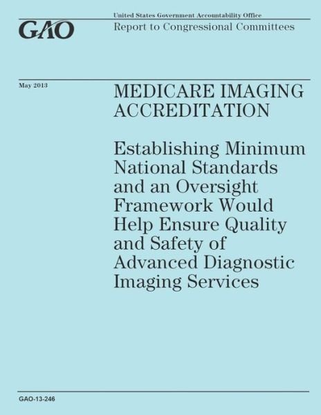 Cover for Government Accountability Office · Medicare Imaging Accreditation: Establishing Minimum National Standards and an Oversight Framework Would Help Ensure Quality and Safety of Advanced Di (Paperback Book) (2014)