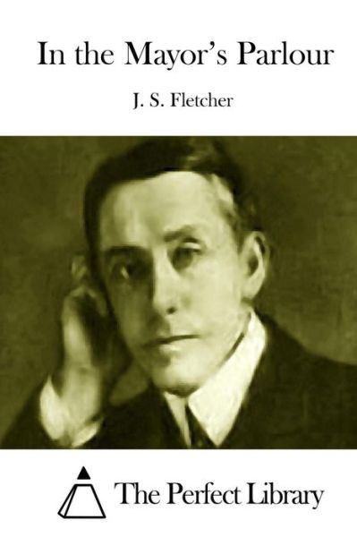 In the Mayor's Parlour - J S Fletcher - Books - Createspace - 9781512022698 - May 3, 2015