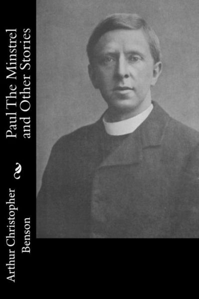 Paul the Minstrel and Other Stories - Arthur Christopher Benson - Books - Createspace - 9781514677698 - June 24, 2015