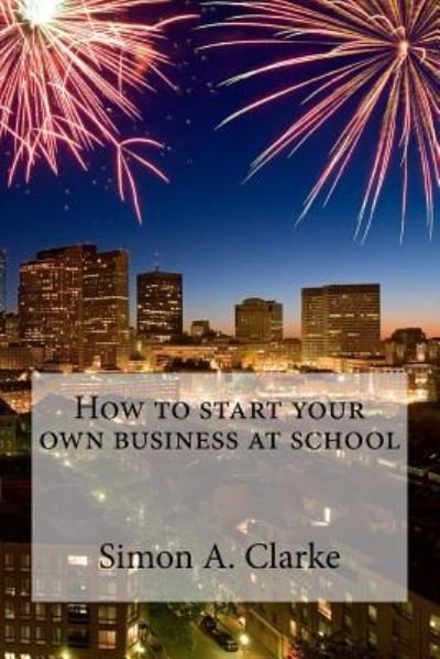Cover for Mr Simon Amazing Clarke · How to Start Your Own Business at School (Paperback Book) (2015)