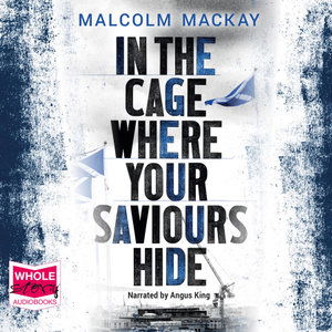 Cover for Malcolm Mackay · In the Cage Where Your Saviours Hide (Hörbok (CD)) [Unabridged edition] (2018)