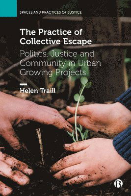 Cover for Traill, Helen (University of Glasgow) · The Practice of Collective Escape: Politics, Justice and Community in Urban Growing Projects - Spaces and Practices of Justice (Paperback Book) (2025)