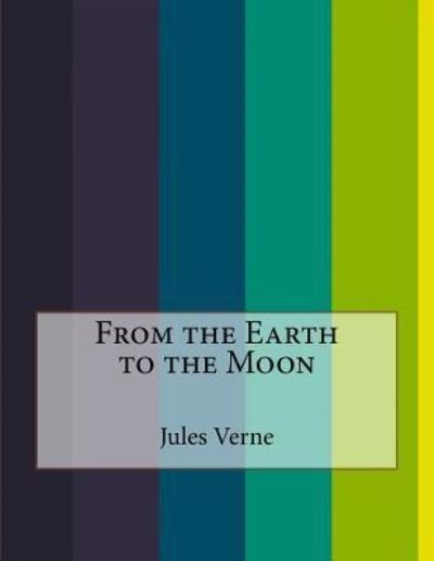 From the Earth to the Moon - Jules Verne - Kirjat - Createspace Independent Publishing Platf - 9781530194698 - sunnuntai 28. helmikuuta 2016