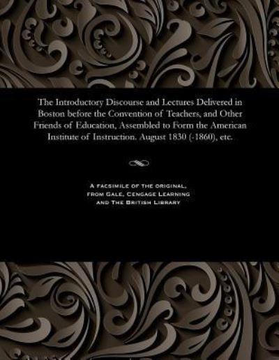 Cover for The Introductory Discourse and Lectures Delivered in Boston Before the Convention of Teachers, and Other Friends of Education, Assembled to Form the American Institute of Instruction. August 1830 (-1860), Etc. (Paperback Bog) (1901)