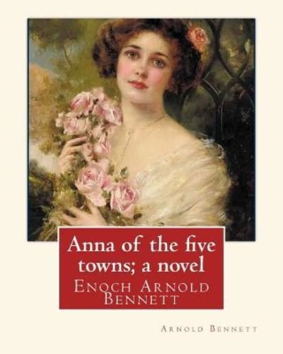 Cover for Arnold Bennett · Anna of the five towns; a novel, By Arnold Bennett (World's Classics) (Paperback Bog) (2016)