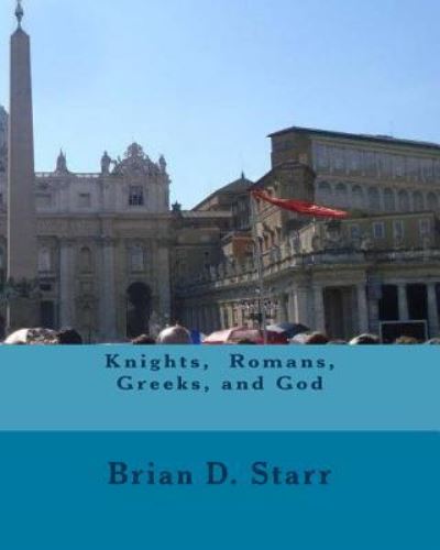 Cover for Mr. Brian Daniel Starr · Knights, Romans, Greeks, and God (Paperback Book) (2016)