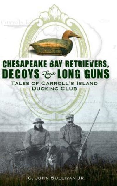 Cover for C John Sullivan Jr · Chesapeake Bay Retrievers, Decoys &amp; Long Guns (Hardcover Book) (2008)