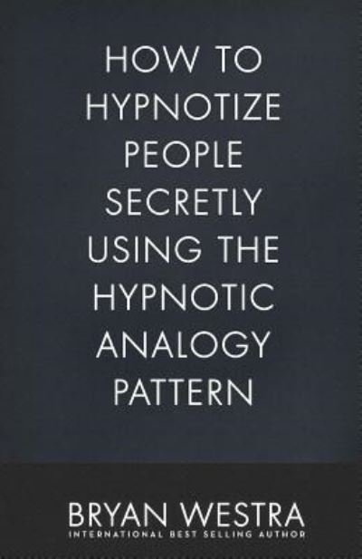 Cover for Bryan Westra · How To Hypnotize People Secretly Using The Hypnotic Analogy Pattern (Paperback Book) (2017)