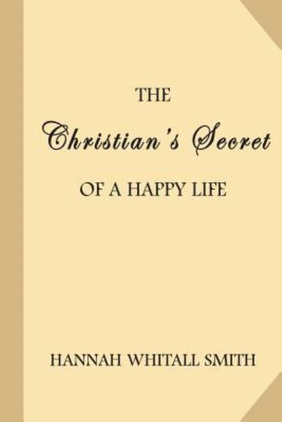 The Christian's Secret of a Happy Life - Hannah Whitall Smith - Książki - Createspace Independent Publishing Platf - 9781548816698 - 3 sierpnia 2017