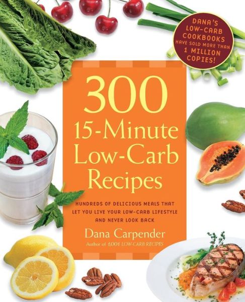 Cover for Dana Carpender · 300 15-Minute Low-Carb Recipes: Hundreds of Delicious Meals That Let You Live Your Low-Carb Lifestyle and Never Look Back (Paperback Book) (2011)