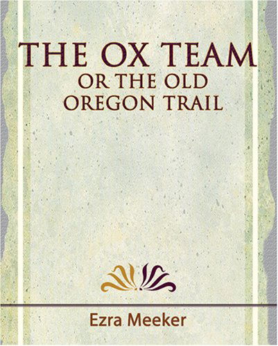 The Ox Team or the Old Oregon Trail - 1909 - Ezra Meeker - Kirjat - Book Jungle - 9781594624698 - torstai 7. joulukuuta 2006