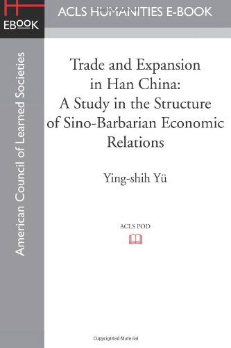 Trade and Expansion in Han China: A Study in the Structure of Sino-Barbarian Economic Relations - Yu, Professor Ying-Shih (Princeton University) - Books - ACLS History E-Book Project - 9781597409698 - 2012