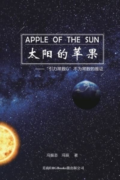 Cover for Zhenzhi Feng · Apple Of The Sun - The Argument For The Universal Gravitational 'Constant' Not Being Constant: &amp;#22826; &amp;#38451; &amp;#30340; &amp;#33529; &amp;#26524; --&amp;#24341; &amp;#21147; &amp;#24120; &amp;#25968; G &amp;#19981; &amp;#20026; &amp;#24120; &amp;#25968; &amp;#30340; &amp;#25512; &amp;#35777; (Paperback Book) (2018)