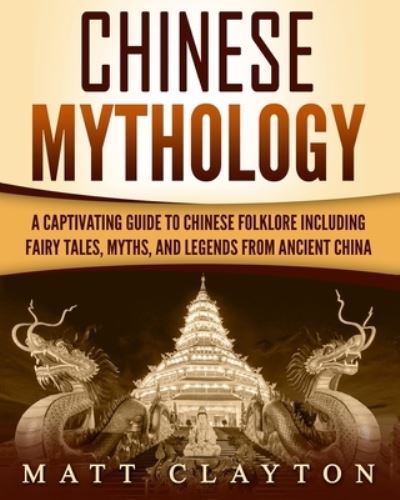 Cover for Matt Clayton · Chinese Mythology A Captivating Guide to Chinese Folklore Including Fairy Tales, Myths, and Legends from Ancient China (Paperback Book) (2018)