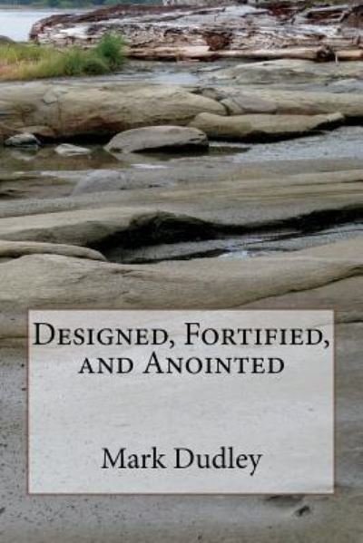 Designed, Fortified, and Anointed - Mark Dudley - Bøger - Createspace Independent Publishing Platf - 9781724544698 - 29. juli 2018