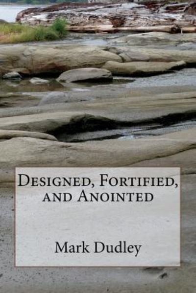 Designed, Fortified, and Anointed - Mark Dudley - Books - Createspace Independent Publishing Platf - 9781724544698 - July 29, 2018