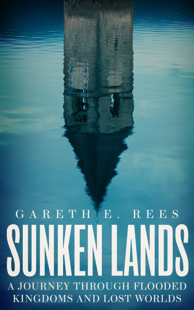 Cover for Gareth E. Rees · Sunken Lands: A Journey Through Flooded Kingdoms and Lost Worlds (Innbunden bok) (2024)