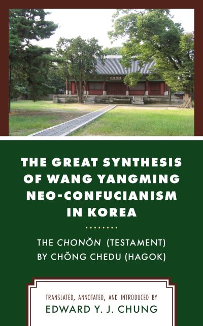 Cover for Chung Edward Y. J. · The Great Synthesis of Wang Yangming Neo-Confucianism in Korea: The Chonon (Testament) by Chong Chedu (Hagok) (Hardcover Book) [Annotated edition] (2020)