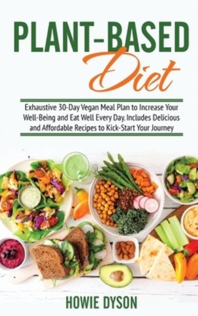 Cover for Howie Dyson · Plant-Based Diet: Exhaustive 30-Day Vegan Meal Plan to Increase Your Well-Being and Eat Well Every Day. Includes Delicious and Affordable Recipes to Kick-Start Your Journey (Gebundenes Buch) (2021)