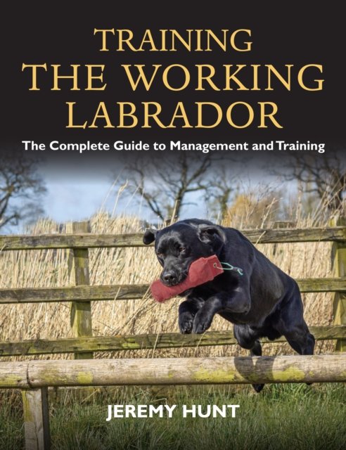 Training the Working Labrador: The Complete Guide to Management and Training - Jeremy Hunt - Books - Quiller Publishing Ltd - 9781846893698 - May 14, 2022