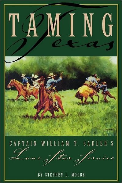 Taming Texas: Captain William T. Sadler's Lone Star Service - Stephen Moore - Boeken - State House Press - 9781880510698 - 2000