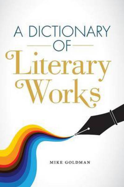 A Dictionary of Literary Works - Mike Goldman - Books - Small Batch Books - 9781937650698 - April 18, 2016