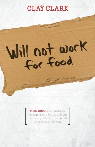 Cover for Clay Clark · Will Not Work for Food - 9 Big Ideas for Effectively Managing Your Business in an Increasingly Dumb, Distracted &amp; Dishonest America (Paperback Bog) (2013)