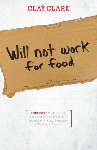 Cover for Clay Clark · Will Not Work for Food - 9 Big Ideas for Effectively Managing Your Business in an Increasingly Dumb, Distracted &amp; Dishonest America (Taschenbuch) (2013)