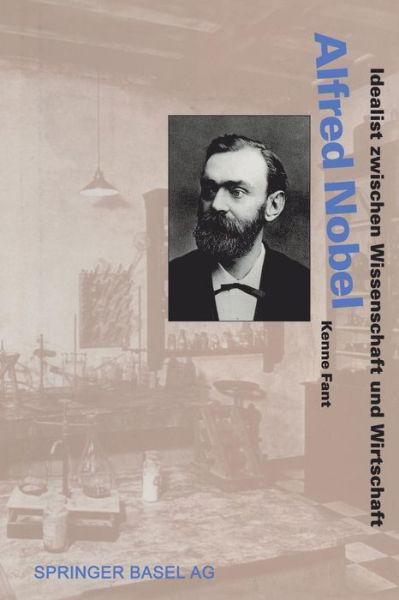 Cover for Kenne Fant · Alfred Nobel: Idealist Zwischen Wissenschaft Und Wirtschaft - Lebensgeschichten Aus Der Wissenschaft (Paperback Book) [Softcover Reprint of the Original 1st 1995 edition] (2014)