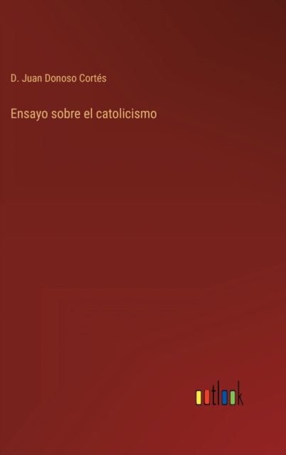 Cover for D Juan Donoso Cortes · Ensayo sobre el catolicismo (Hardcover Book) (2022)