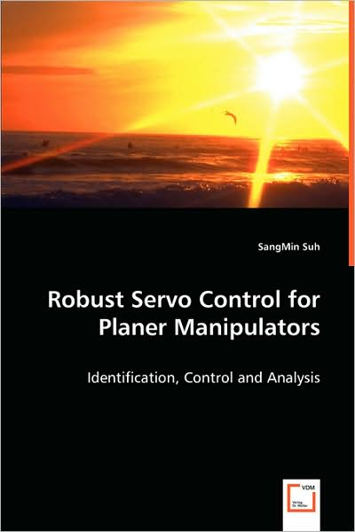 Robust Servo Control for Planer Manipulators: Identification, Control and Analysis - Sangmin Suh - Bøger - VDM Verlag - 9783639048698 - 30. juni 2008