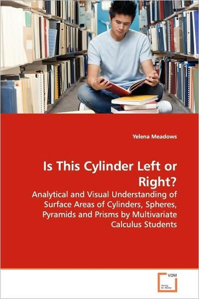 Cover for Yelena Meadows · Is This Cylinder Left or Right?: Analytical and Visual Understanding of Surface Areas of Cylinders, Spheres, Pyramids and Prisms by Multivariate Calculus Students (Paperback Bog) (2009)