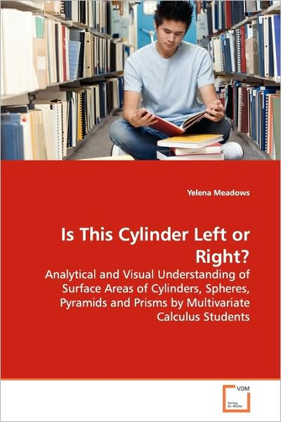 Cover for Yelena Meadows · Is This Cylinder Left or Right?: Analytical and Visual Understanding of Surface Areas of Cylinders, Spheres, Pyramids and Prisms by Multivariate Calculus Students (Paperback Book) (2009)