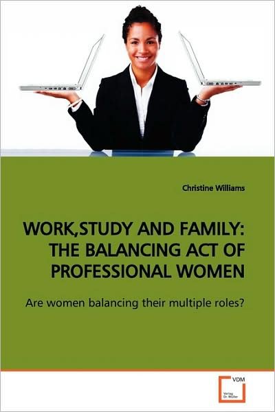 Cover for Christine Williams · Work,study and Family: the Balancing Act of Professional Women: Are Women Balancing Their Multiple Roles? (Pocketbok) (2009)